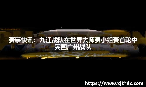 赛事快讯：九江战队在世界大师赛小组赛首轮中突围广州战队
