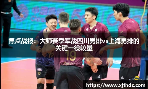 焦点战报：大师赛季军战四川男排vs上海男排的关键一役较量