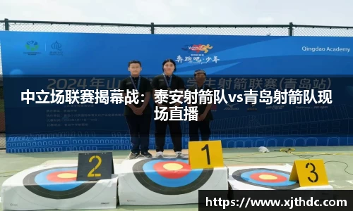 中立场联赛揭幕战：泰安射箭队vs青岛射箭队现场直播