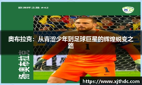 奥布拉克：从青涩少年到足球巨星的辉煌蜕变之路