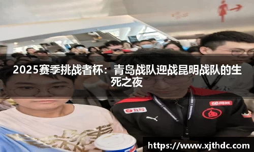 2025赛季挑战者杯：青岛战队迎战昆明战队的生死之夜