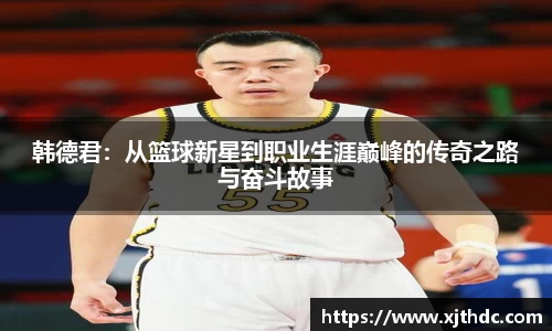 韩德君：从篮球新星到职业生涯巅峰的传奇之路与奋斗故事
