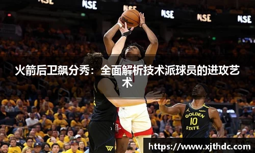 火箭后卫飙分秀：全面解析技术派球员的进攻艺术