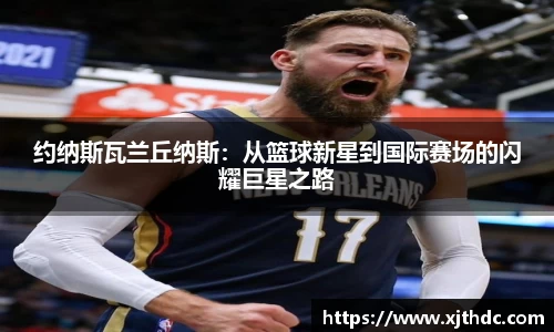 约纳斯瓦兰丘纳斯：从篮球新星到国际赛场的闪耀巨星之路